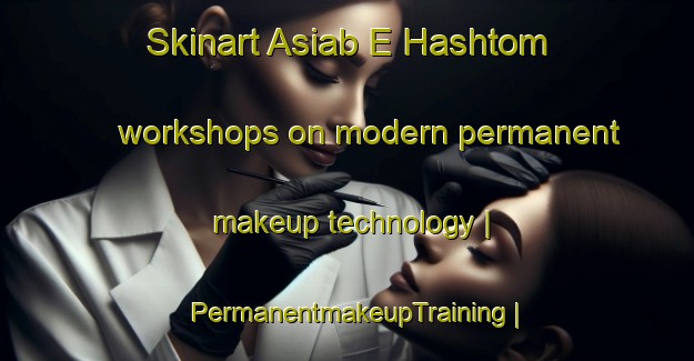 Skinart Asiab E Hashtom workshops on modern permanent makeup technology | PermanentmakeupTraining | PermanentmakeupClasses | SkinartTraining-Islamic Republic of Iran